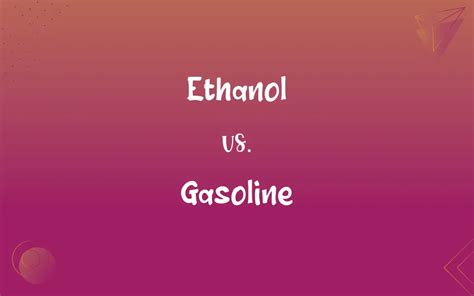 Ethanol Vs Gasoline Whats The Difference