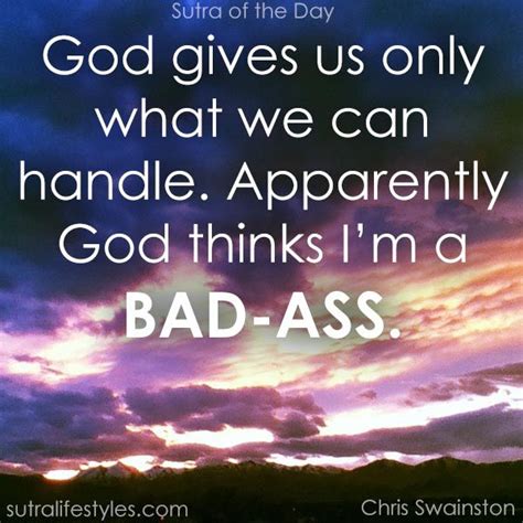 He will not let you be tempted more than you can bear. God gives us only what we can handle. Apparently God thinks I'm a BAD-ASS. | Sutra of the Day ...