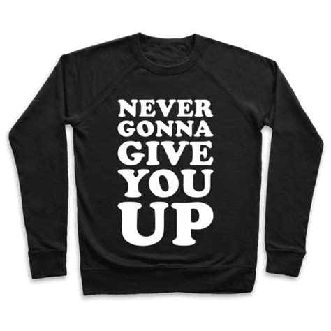 We've known each other for so long your heart's been aching, but you're too shy to say it inside, we both know what's been going on we know the game and we're gonna play it. Never Gonna Give You Up - Crewneck Sweatshirt - HUMAN