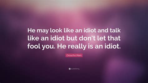 Groucho Marx Quote He May Look Like An Idiot And Talk Like An Idiot