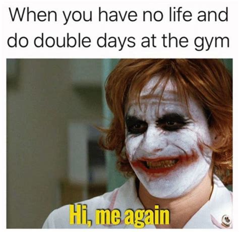 Gym Memes When You Have No Life And Do Double Days At The Gym Hi Me Again Gym Jokes