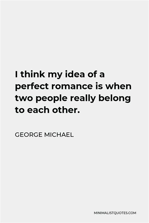 george michael quote i think my idea of a perfect romance is when two