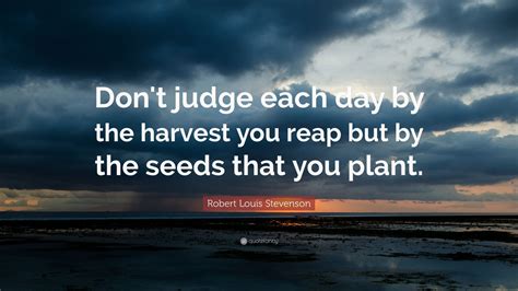 Previous you know what you must do quote. Robert Louis Stevenson Quote: "Don't judge each day by the harvest you reap but by the seeds ...