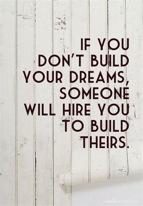 If you don't build your dreams, someone will hire you to help build theirs. —tony gaskin. If you don't build your dreams, someone will hire you to ...