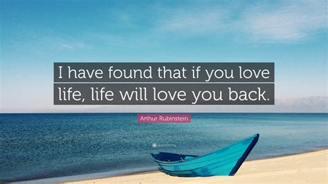 Arthur Rubinstein Quote I Have Found That If You Love Life Life Will
