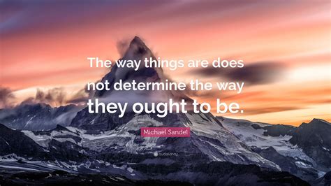 Michael Sandel Quote The Way Things Are Does Not Determine The Way