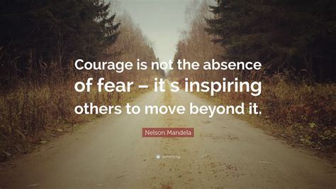 Nelson Mandela Quote “courage Is Not The Absence Of Fear It S