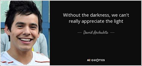 David Archuleta Quote Without The Darkness We Cant Really Appreciate