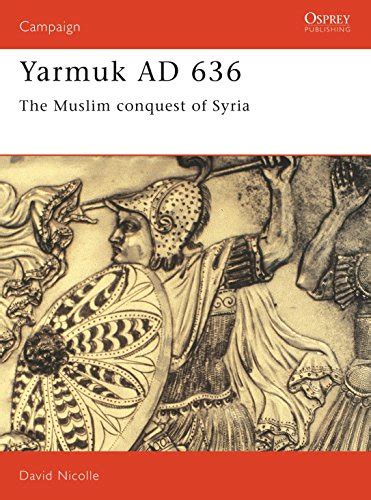 Read Online Pdf Yarmuk Ad 636 The Muslim Conquest Of Syria Campaign