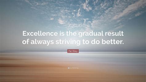 Pat Riley Quote Excellence Is The Gradual Result Of Always Striving