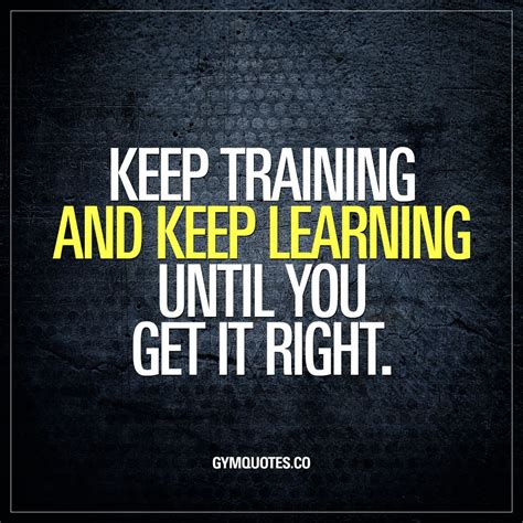 Keep Training And Keep Learning Until You Get It Right Training And
