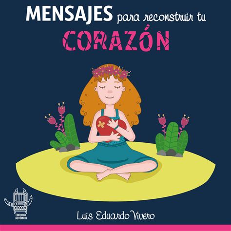 Mensajes Para Reconstruir Tu Corazón Escritor Luis Eduardo Vivero