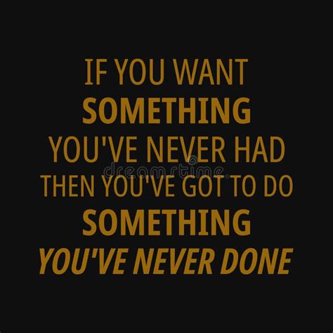 If You Want Something You`ve Never Had Then You`ve Got To Do Something You`ve Never Done Stock