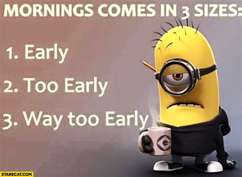 Mornings Comes In 3 Sizes Early Too Early Way Too Early Minion