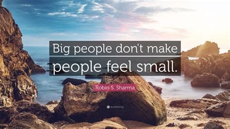 Robin S Sharma Quote “big People Dont Make People Feel Small”