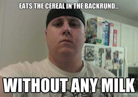 Eats The Cereal In The Backrund Without Any Milk Tough Guy Pat
