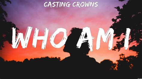 Casting Crowns Who Am I Lyrics Casting Crowns Youtube