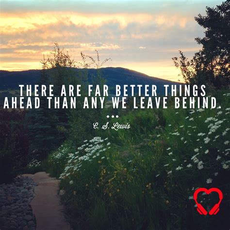 There Are Far Better Things Ahead Than We Leave Behind Cs Lewis
