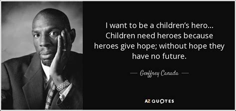 He looked in his utility belt to make sure he still had the flash drive containing the evidence that would convict the quote on quote hero. Geoffrey Canada quote: I want to be a children's hero… Children need heroes...