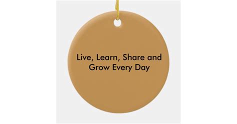 Live Learn Share And Grow Every Day Ceramic Ornament Zazzle
