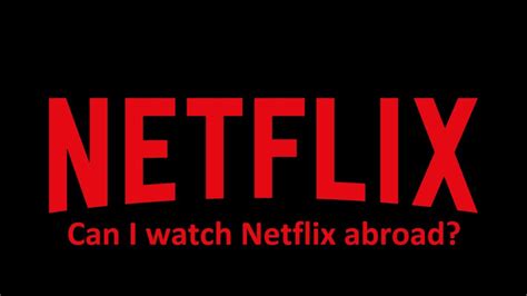 How Can I Watch Netflix Abroad Or Overseas With Good Plans