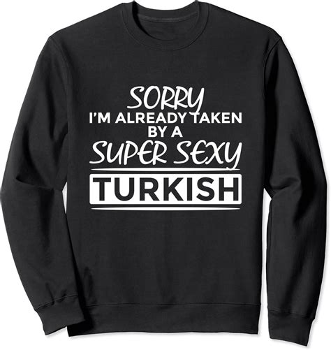 Sorry Im Already Taken By Super Sexy Turkish Funny Turkey Sweatshirt Uk Fashion