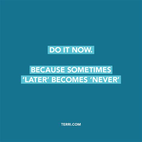 Do It Now Because Sometimes Later Becomes Never For More Weekly