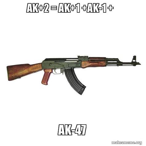 Ak2 Ak1 Ak 1 Ak 47 Make A Meme