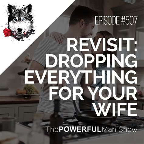 Revisit Dropping Everything For Your Wife The Powerful Man