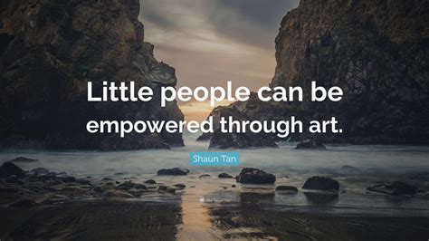 Shaun Tan Quote Little People Can Be Empowered Through Art