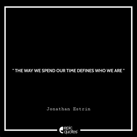 The Way We Spend Our Time Defines Who We Are