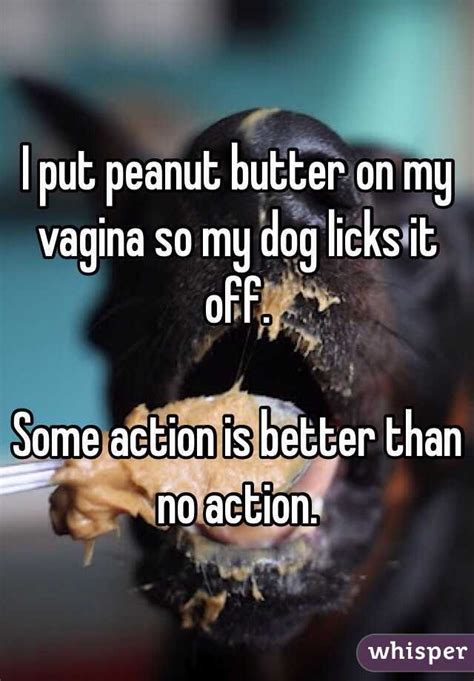 I Put Peanut Butter On My Vagina So My Dog Licks It Off Some Action Is