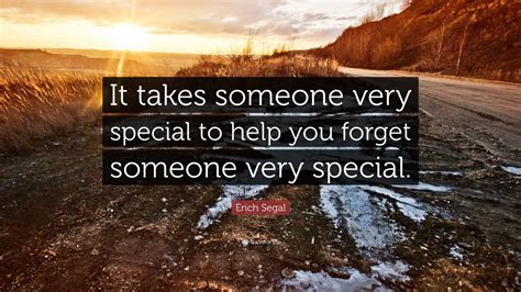 Erich Segal Quote It Takes Someone Very Special To Help You Forget