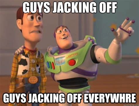 Guys Jacking Off Guys Jacking Off Everywhre Toy Story Quickmeme