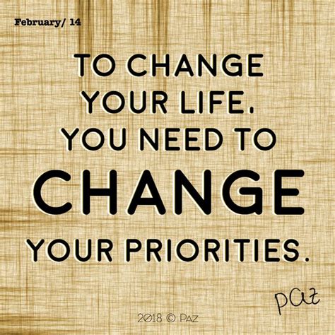 To Change Your Life You Need To Change Your Priorities Paz