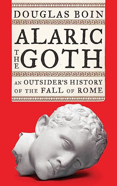 Alaric The Goth An Outsiders History Of The Fall Of Rome By Douglas Boin