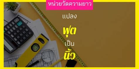 1 ฟุต เท่ากับ กี่นิ้ว แปลงค่ามาตรฐาน จาก 1 นิ้ว เท่ากับกี่ฟุต โปรแกรมคำนวณทุกอย่างบนโลก