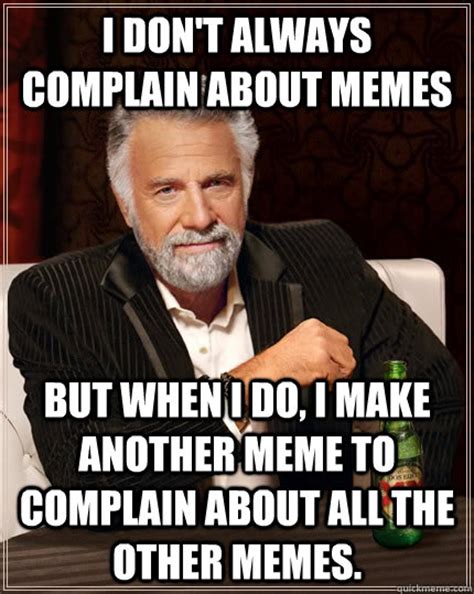 I Dont Always Complain About Memes But When I Do I Make Another Meme