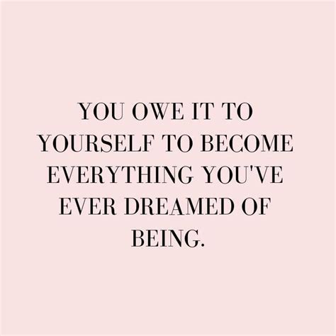 You Owe It To Yourself To Become Everything Youve Ever Dreamed Of