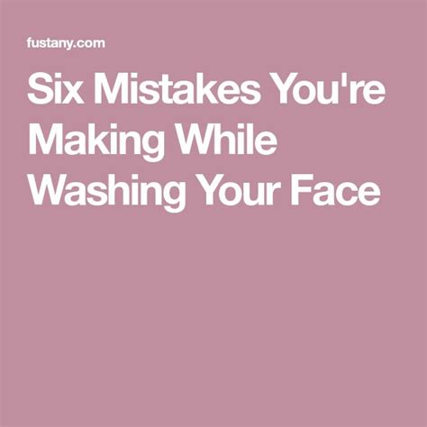 Six Mistakes Youre Making While Washing Your Face Wash Your Face