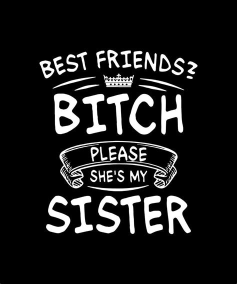 Best Friends Bitch Please Shes My Sister Friend Digital Art By Jacob