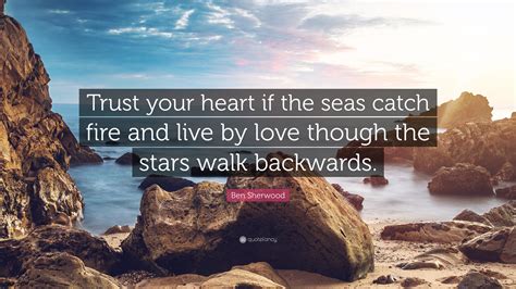 Ben Sherwood Quote Trust Your Heart If The Seas Catch Fire And Live By Love Though The Stars