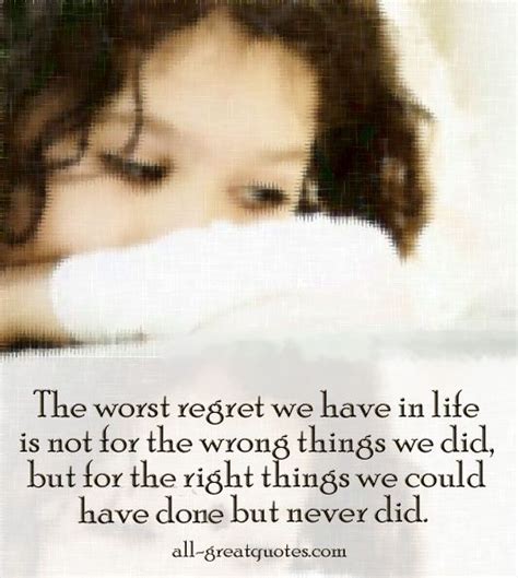 The Worst Regret We Have In Life Is Not For The Wrong Things We Did But