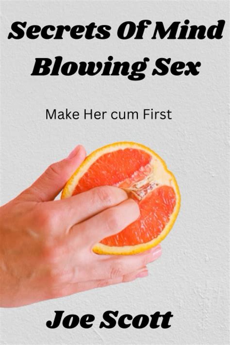Secrets Of Amazing Mind Blowing Sex Make Her Cum First By Joe Scott Goodreads
