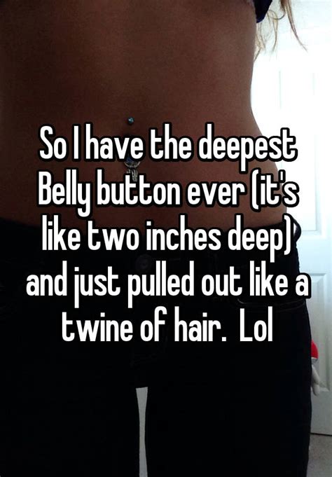 So I Have The Deepest Belly Button Ever Its Like Two Inches Deep And