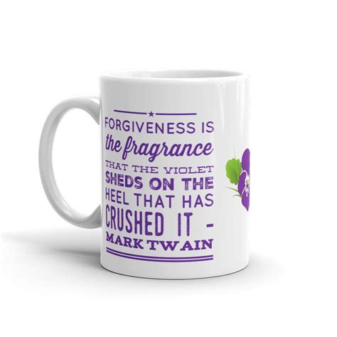 Forgiveness is the fragrance that the violet sheds on the heel that has crushed it. Mug | Coffee | Tea | Inspirational | Inspiring ...