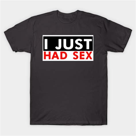 I Just Had Sex Shirt Design Sex Appeal T Shirt Teepublic