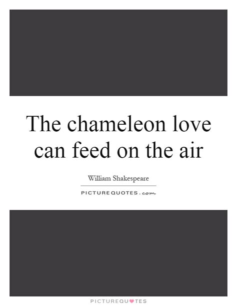 Explore 74 chameleon quotes by authors including naomi campbell, hope solo, and river phoenix at brainyquote. The chameleon love can feed on the air | Picture Quotes