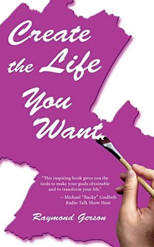 Create The Life You Want By Raymond Gerson Book Of