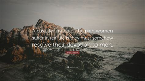 Billy Cannon Quote “a Basis For Much Of The Pain Women Suffer In Real